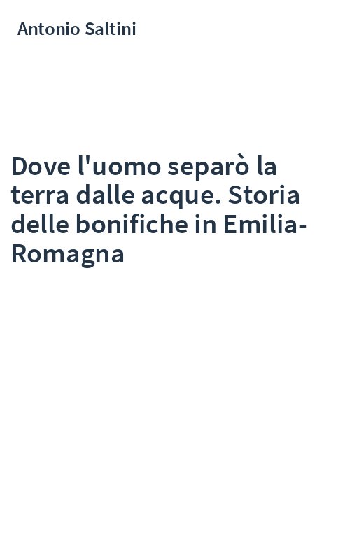 Dove l'uomo separò la terra dalle acque. Storia delle bonifiche in Emilia-Romagna
