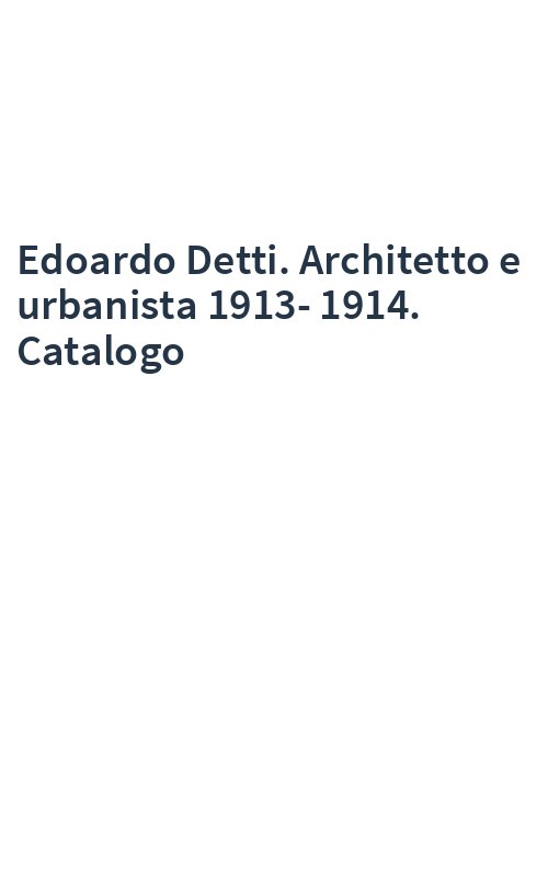 Edoardo Detti. Architetto e urbanista 1913-1914. Catalogo