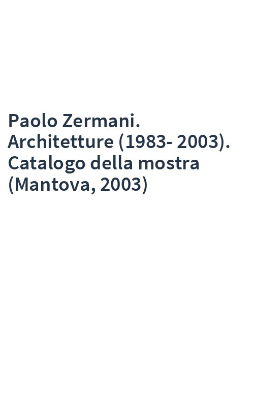 Paolo Zermani. Architetture (1983-2003). Catalogo della mostra (Mantova, 2003)