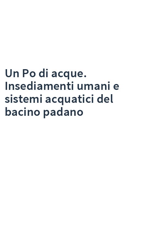 Un Po di acque. Insediamenti umani e sistemi acquatici del bacino padano