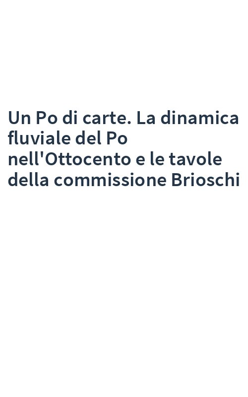 Un Po di carte. La dinamica fluviale del Po nell'Ottocento e le tavole della commissione Brioschi