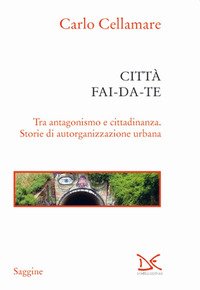 Città fai-da-te. Tra antagonismo e cittadinanza. Storie di autorganizzazione urbana