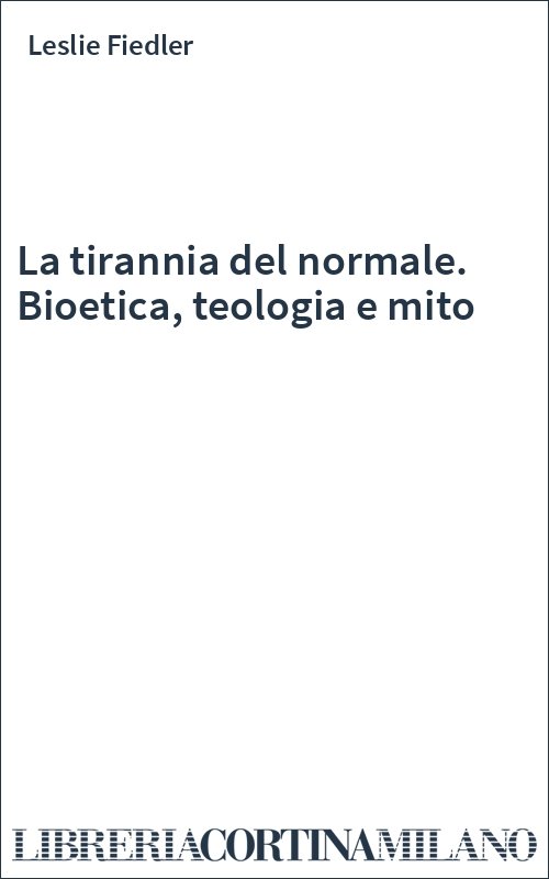 La tirannia del normale. Bioetica, teologia e mito