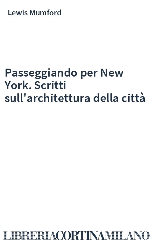 Passeggiando per New York. Scritti sull'architettura della città