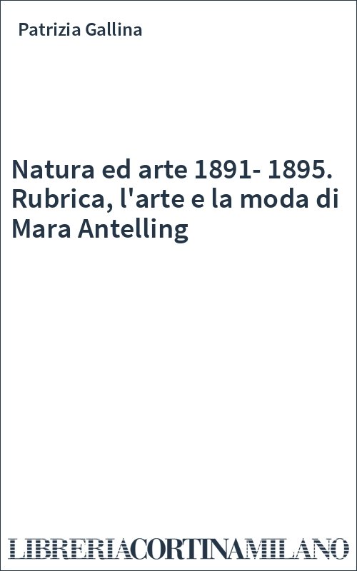 Natura ed arte 1891-1895. Rubrica, l'arte e la moda di Mara Antelling
