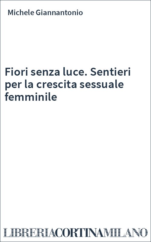 Fiori senza luce. Sentieri per la crescita sessuale femminile