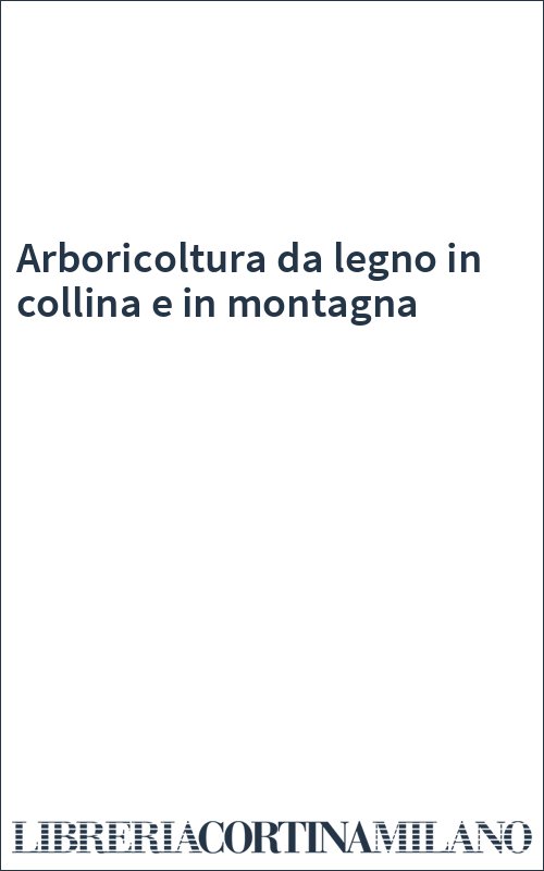 Arboricoltura da legno in collina e in montagna
