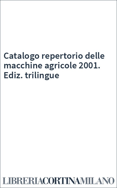 Catalogo repertorio delle macchine agricole 2001. Ediz. trilingue