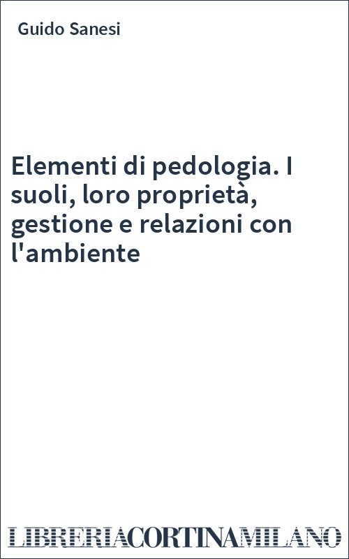 Elementi di pedologia. I suoli, loro proprietà, gestione e relazioni con l'ambiente