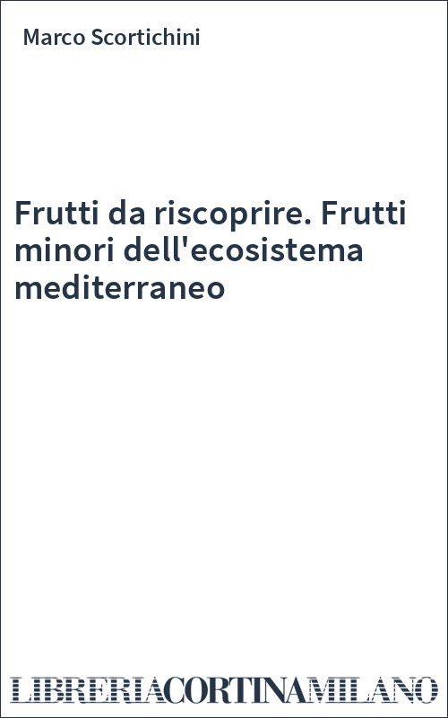 Frutti da riscoprire. Frutti minori dell'ecosistema mediterraneo