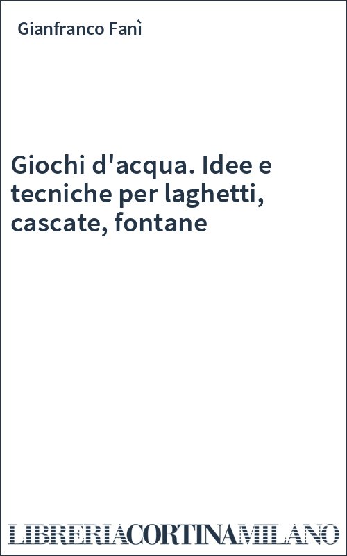 Giochi d'acqua. Idee e tecniche per laghetti, cascate, fontane