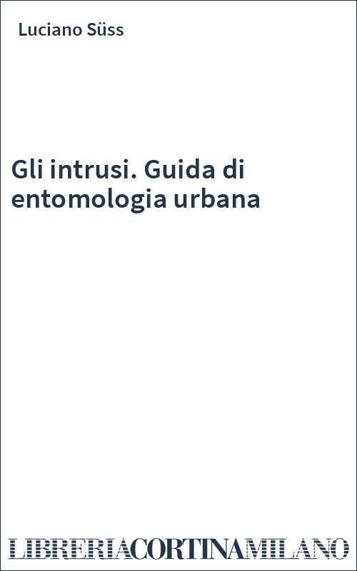 Gli intrusi. Guida di entomologia urbana