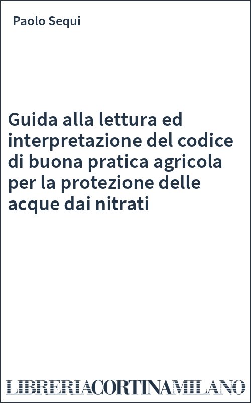 Guida alla lettura ed interpretazione del codice di buona pratica agricola per la protezione delle acque dai nitrati