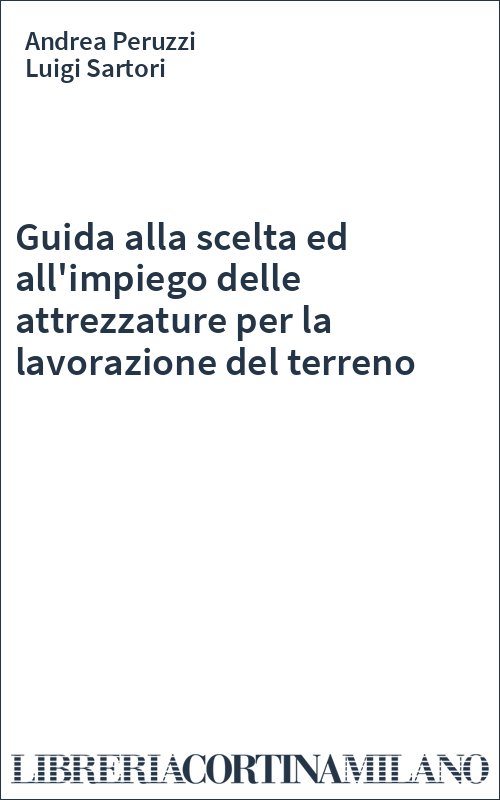 Guida alla scelta ed all'impiego delle attrezzature per la lavorazione del terreno