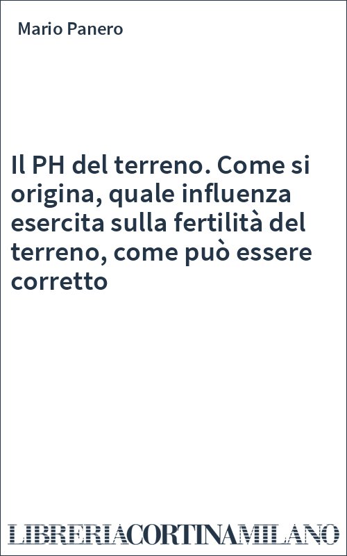 Il PH del terreno. Come si origina, quale influenza esercita sulla fertilità del terreno, come può essere corretto