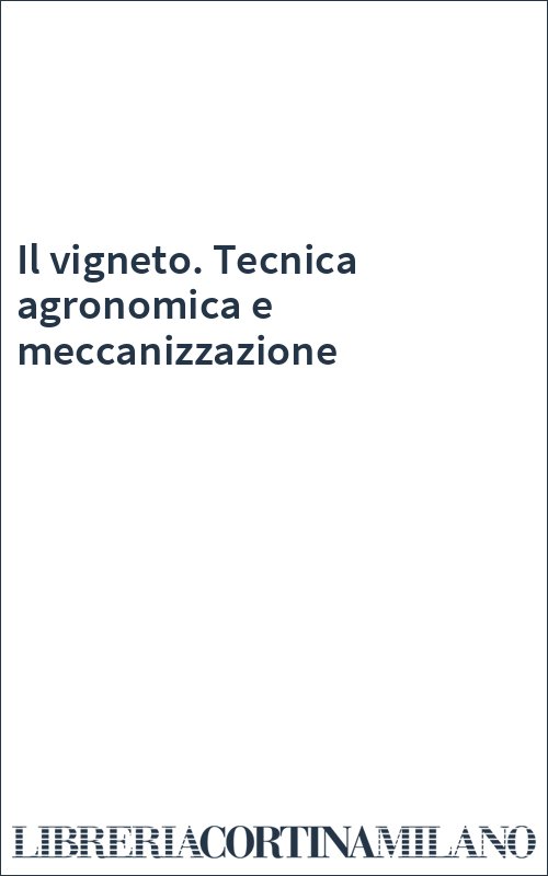 Il vigneto. Tecnica agronomica e meccanizzazione
