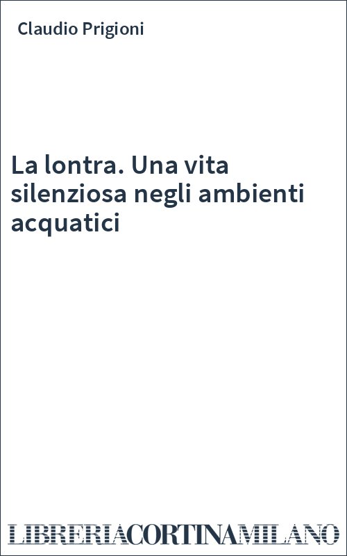 La lontra. Una vita silenziosa negli ambienti acquatici
