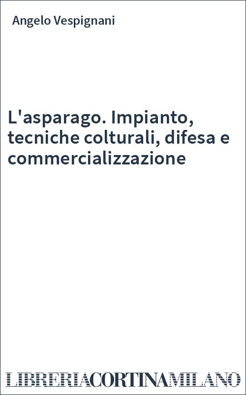L'asparago. Impianto, tecniche colturali, difesa e commercializzazione