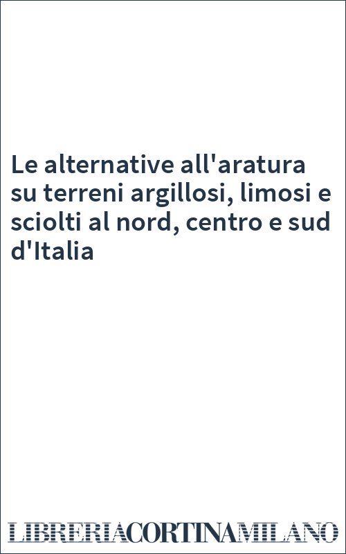 Le alternative all'aratura su terreni argillosi, limosi e sciolti al nord, centro e sud d'Italia