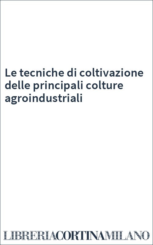 Le tecniche di coltivazione delle principali colture agroindustriali