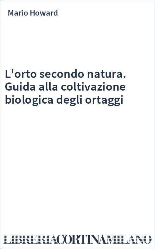 L'orto secondo natura. Guida alla coltivazione biologica degli ortaggi