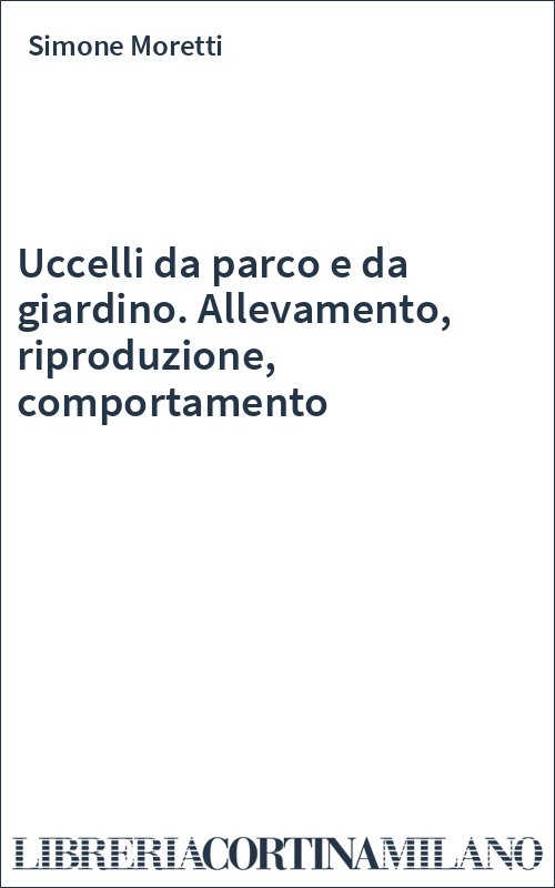 Uccelli da parco e da giardino. Allevamento, riproduzione, comportamento
