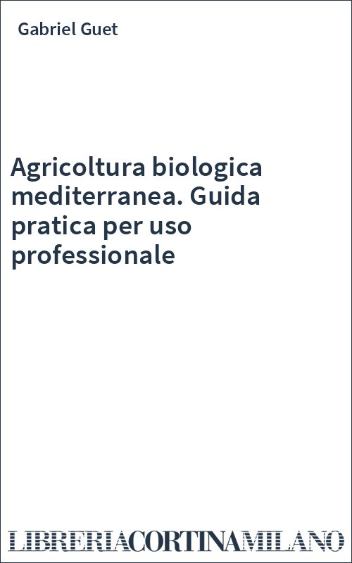Agricoltura biologica mediterranea. Guida pratica per uso professionale