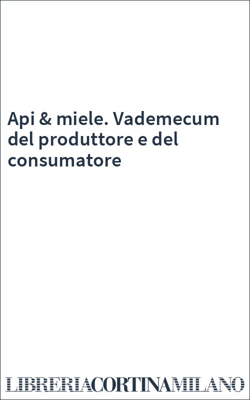 Api & miele. Vademecum del produttore e del consumatore