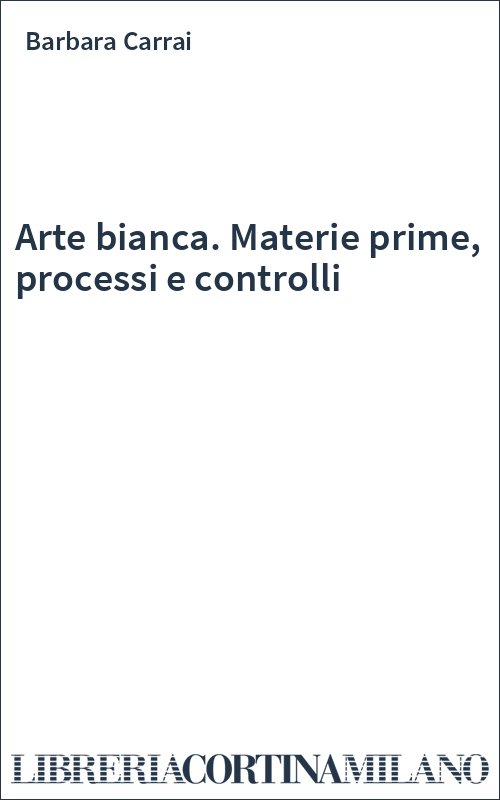 Arte bianca. Materie prime, processi e controlli