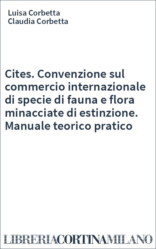 Cites. Convenzione sul commercio internazionale di specie di fauna e flora minacciate di estinzione. Manuale teorico pratico