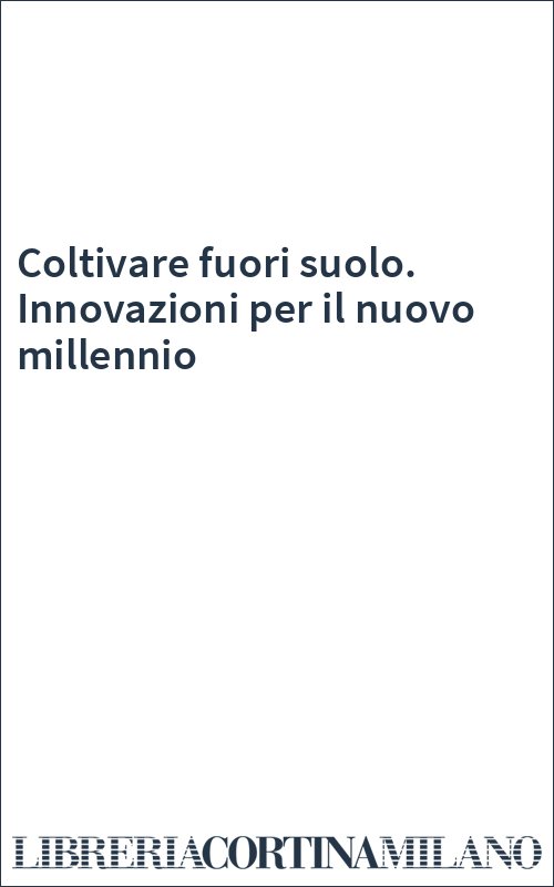 Coltivare fuori suolo. Innovazioni per il nuovo millennio