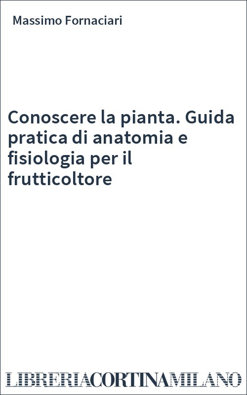 Conoscere la pianta. Guida pratica di anatomia e fisiologia per il frutticoltore