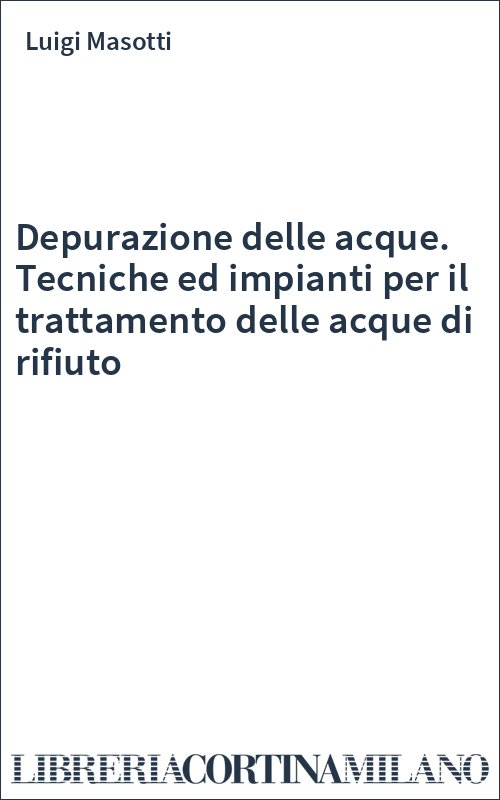 Depurazione delle acque. Tecniche ed impianti per il trattamento delle acque di rifiuto