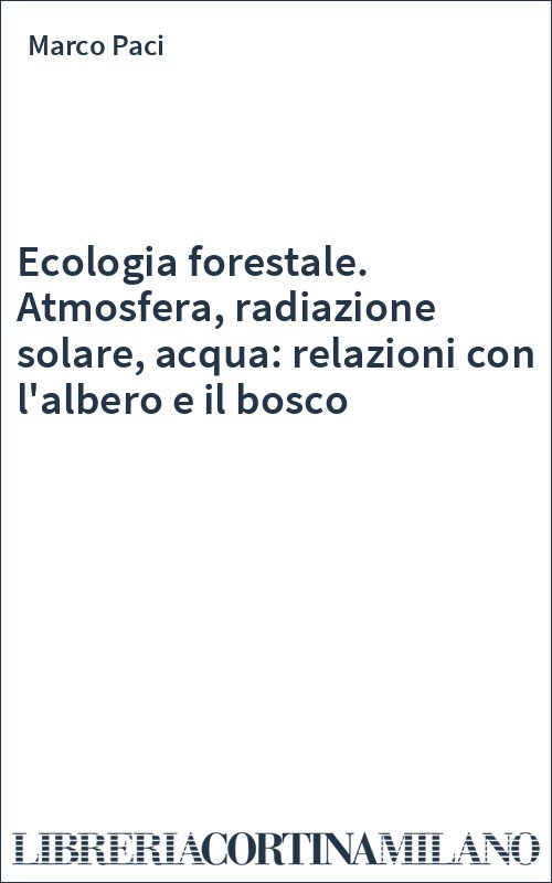 Ecologia forestale. Atmosfera, radiazione solare, acqua: relazioni con l'albero e il bosco