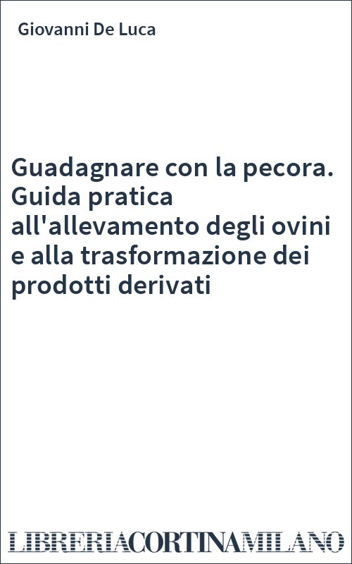 Guadagnare con la pecora. Guida pratica all'allevamento degli ovini e alla trasformazione dei prodotti derivati