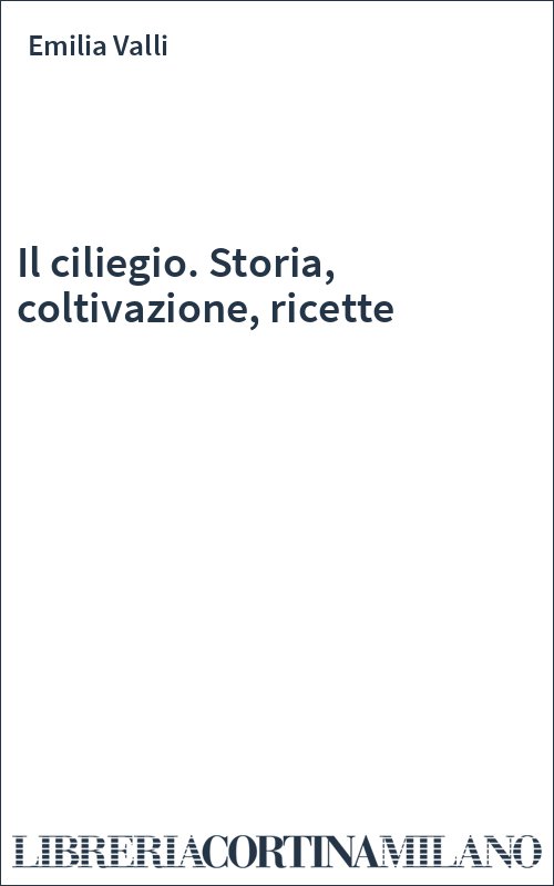 Il ciliegio. Storia, coltivazione, ricette