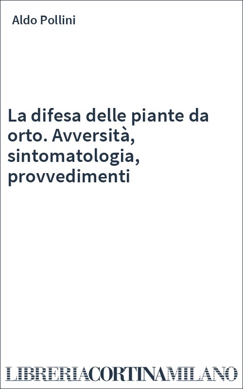 La difesa delle piante da orto. Avversità, sintomatologia, provvedimenti