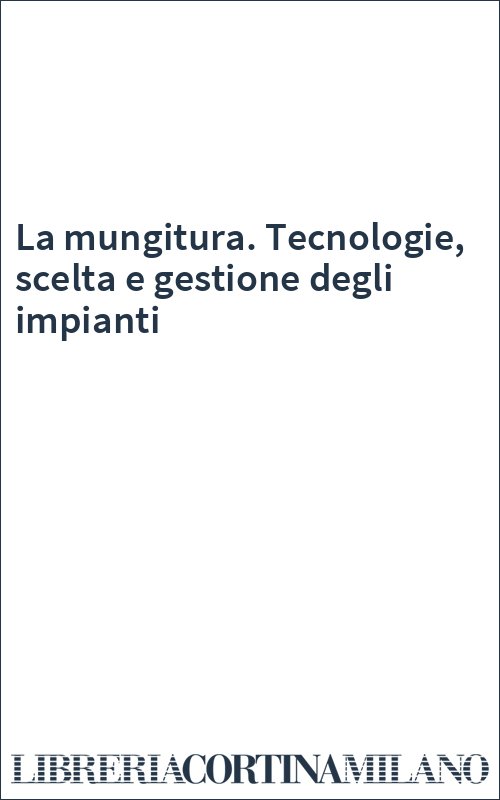 La mungitura. Tecnologie, scelta e gestione degli impianti