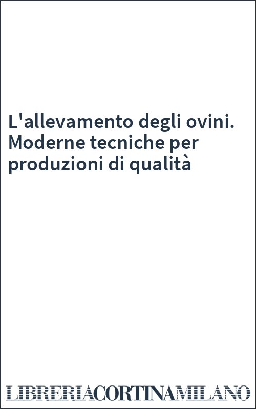 L'allevamento degli ovini. Moderne tecniche per produzioni di qualità