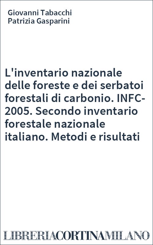 L'inventario nazionale delle foreste e dei serbatoi forestali di carbonio. INFC-2005. Secondo inventario forestale nazionale italiano. Metodi e risultati