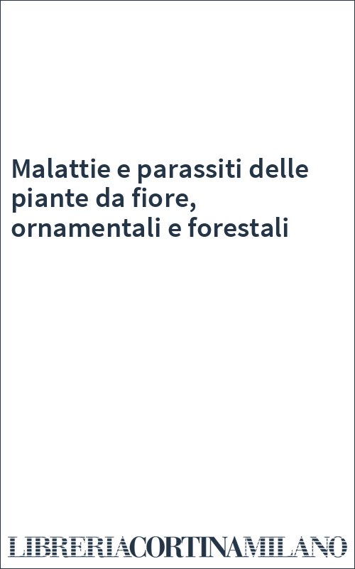 Malattie e parassiti delle piante da fiore, ornamentali e forestali