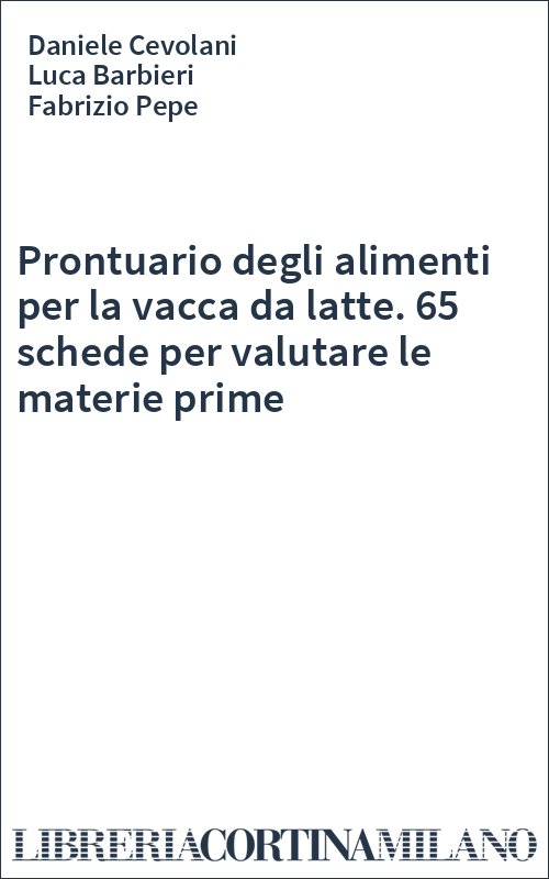 Prontuario degli alimenti per la vacca da latte. 65 schede per valutare le materie prime