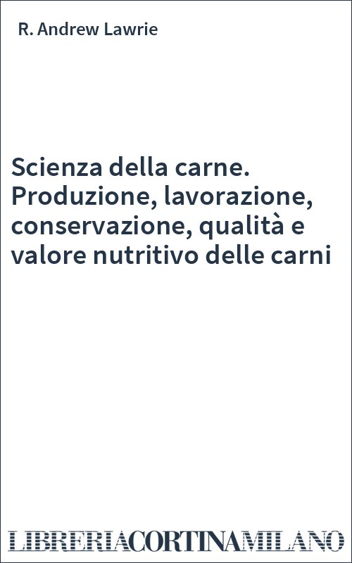 Scienza della carne. Produzione, lavorazione, conservazione, qualità e valore nutritivo delle carni