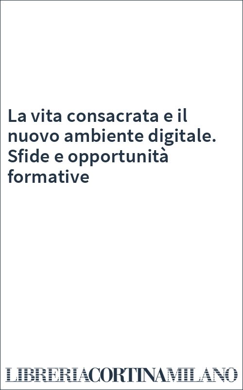 La vita consacrata e il nuovo ambiente digitale. Sfide e opportunità formative