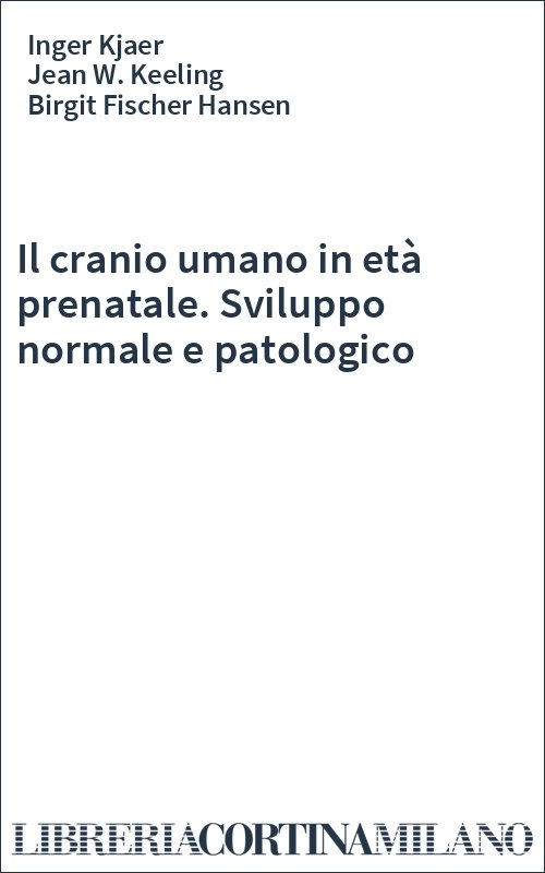 Il cranio umano in età prenatale. Sviluppo normale e patologico