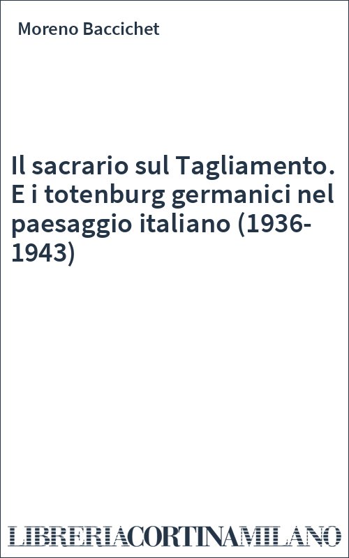 Il sacrario sul Tagliamento. E i totenburg germanici nel paesaggio italiano (1936-1943)