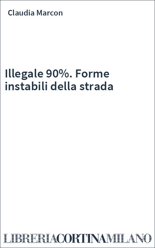 Illegale 90%. Forme instabili della strada