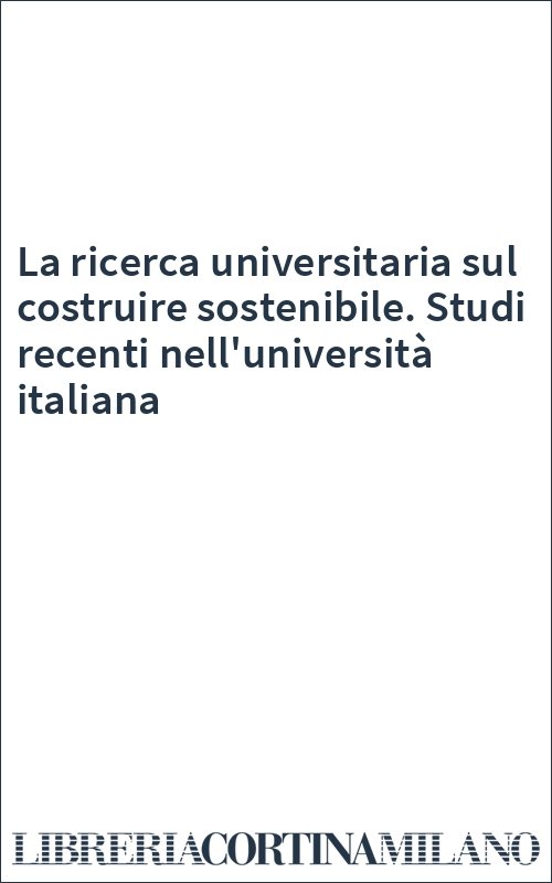 La ricerca universitaria sul costruire sostenibile. Studi recenti nell'università italiana