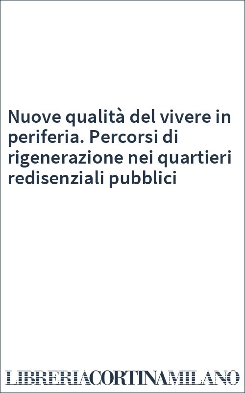 Nuove qualità del vivere in periferia. Percorsi di rigenerazione nei quartieri redisenziali pubblici