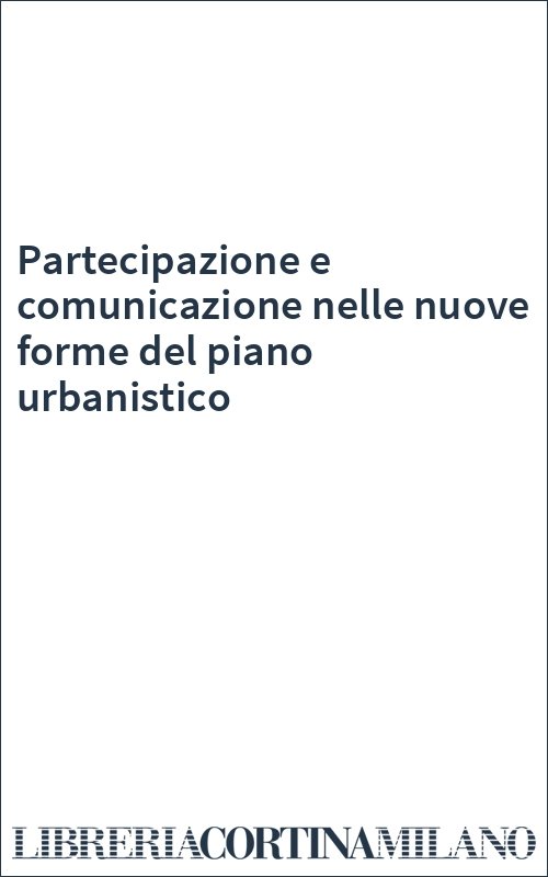 Partecipazione e comunicazione nelle nuove forme del piano urbanistico